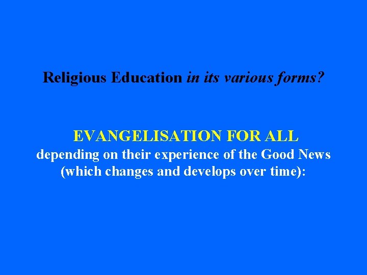 Religious Education in its various forms? EVANGELISATION FOR ALL depending on their experience of