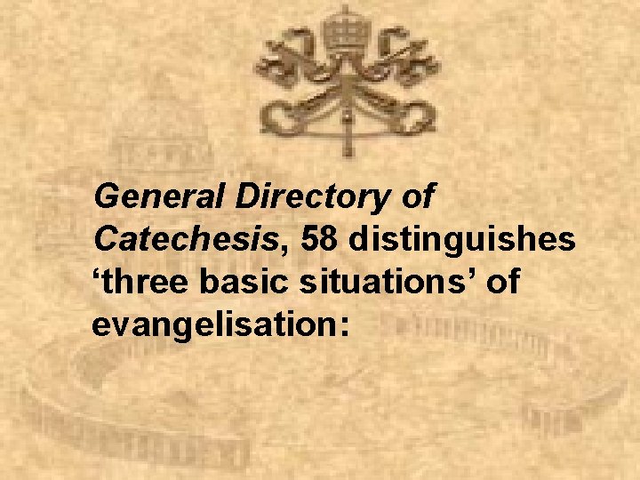 General Directory of Catechesis, 58 distinguishes ‘three basic situations’ of evangelisation: 