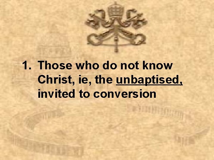 1. Those who do not know Christ, ie, the unbaptised, invited to conversion 