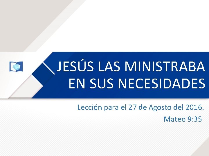 JESÚS LAS MINISTRABA EN SUS NECESIDADES Lección para el 27 de Agosto del 2016.