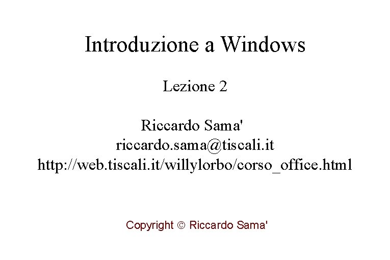 Introduzione a Windows Lezione 2 Riccardo Sama' riccardo. sama@tiscali. it http: //web. tiscali. it/willylorbo/corso_office.