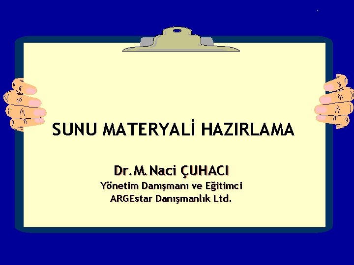 SUNU MATERYALİ HAZIRLAMA Dr. M. Naci ÇUHACI Yönetim Danışmanı ve Eğitimci ARGEstar Danışmanlık Ltd.