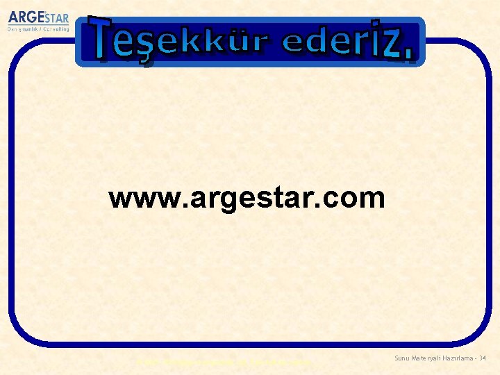 www. argestar. com © 2007 ARGEstar Danışmanlık Ltd. Tüm hakları saklıdır. Sunu Materyali Hazırlama-