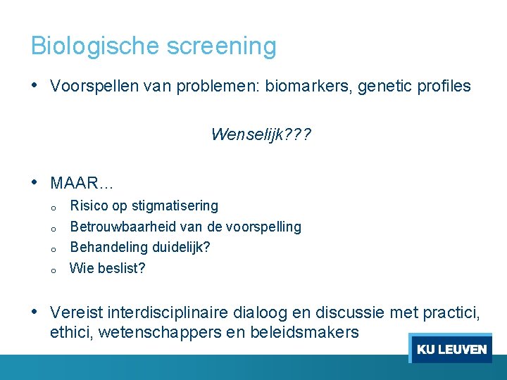 Biologische screening • Voorspellen van problemen: biomarkers, genetic profiles Wenselijk? ? ? • MAAR…