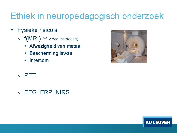 Ethiek in neuropedagogisch onderzoek • Fysieke risico’s o f(MRI) (cf. video methoden) • Afwezigheid