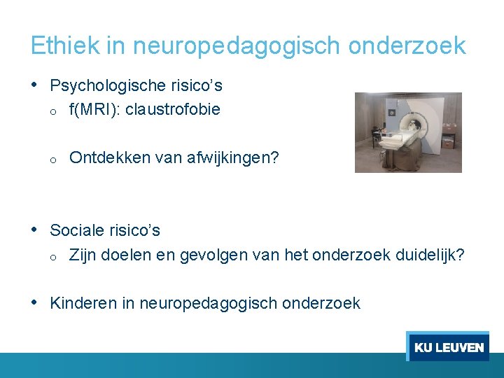 Ethiek in neuropedagogisch onderzoek • Psychologische risico’s o f(MRI): claustrofobie o Ontdekken van afwijkingen?