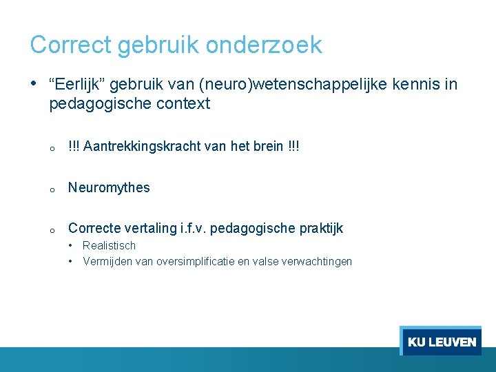 Correct gebruik onderzoek • “Eerlijk” gebruik van (neuro)wetenschappelijke kennis in pedagogische context o !!!