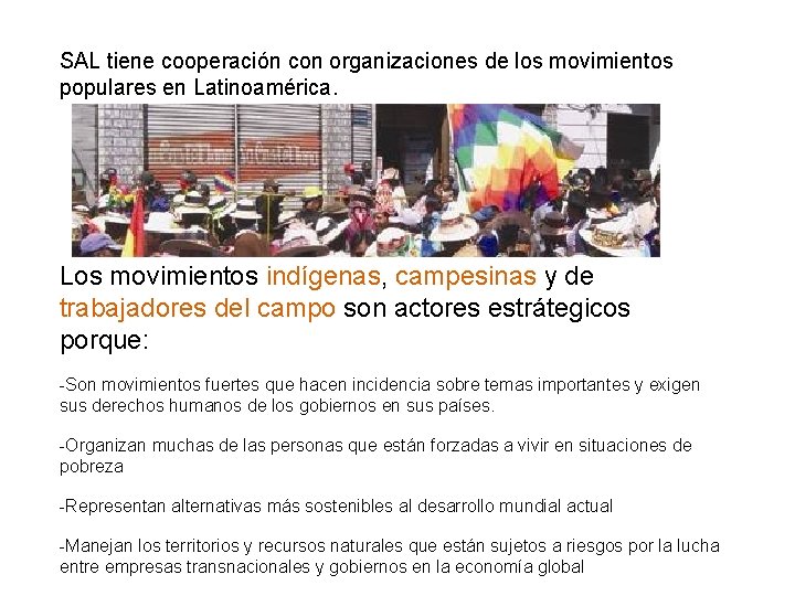 SAL tiene cooperación con organizaciones de los movimientos populares en Latinoamérica. Los movimientos indígenas,