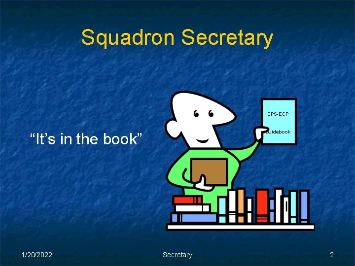 Squadron Secretary CPS-ECP Guidebook “It’s in the book” 1/20/2022 Secretary 2 