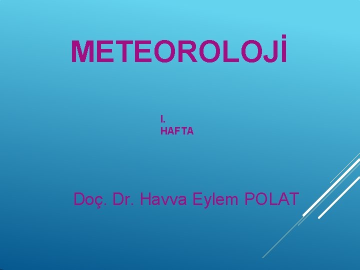 METEOROLOJİ I. HAFTA Doç. Dr. Havva Eylem POLAT 