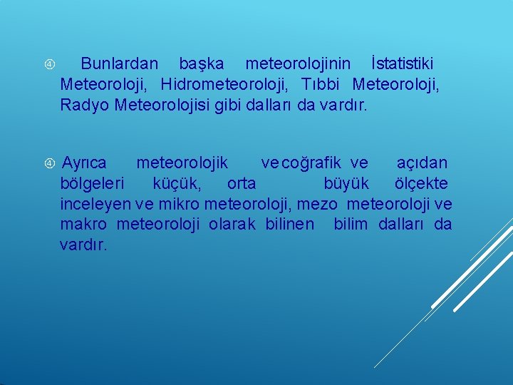  Bunlardan başka meteorolojinin İstatistiki Meteoroloji, Hidrometeoroloji, Tıbbi Meteoroloji, Radyo Meteorolojisi gibi dalları da