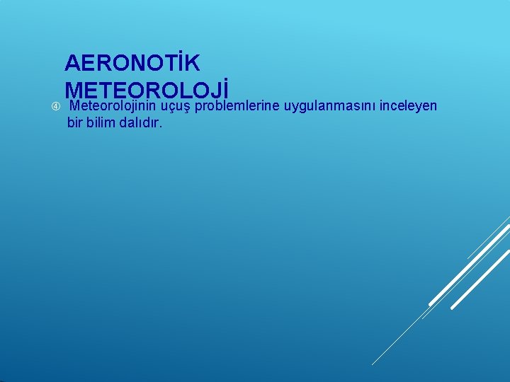  AERONOTİK METEOROLOJİ Meteorolojinin uçuş problemlerine uygulanmasını inceleyen bir bilim dalıdır. 