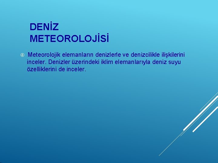 DENİZ METEOROLOJİSİ Meteorolojik elemanların denizlerle ve denizcilikle ilişkilerini inceler. Denizler üzerindeki iklim elemanlarıyla deniz