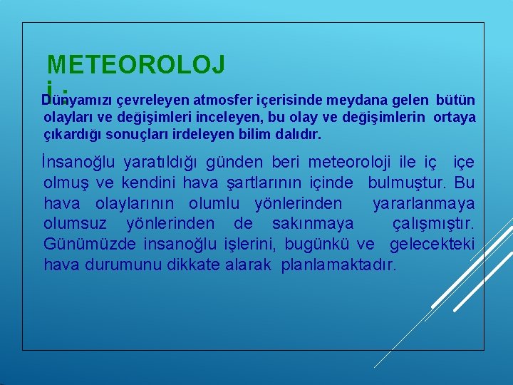 METEOROLOJ İ: Dünyamızı çevreleyen atmosfer içerisinde meydana gelen bütün olayları ve değişimleri inceleyen, bu