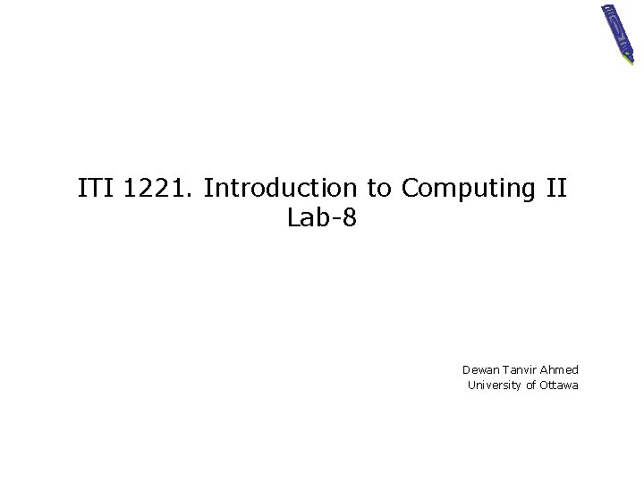 ITI 1221. Introduction to Computing II Lab-8 Dewan Tanvir Ahmed University of Ottawa 