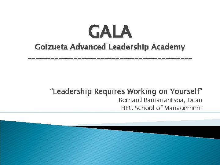 GALA Goizueta Advanced Leadership Academy ______________________ “Leadership Requires Working on Yourself” Bernard Ramanantsoa, Dean