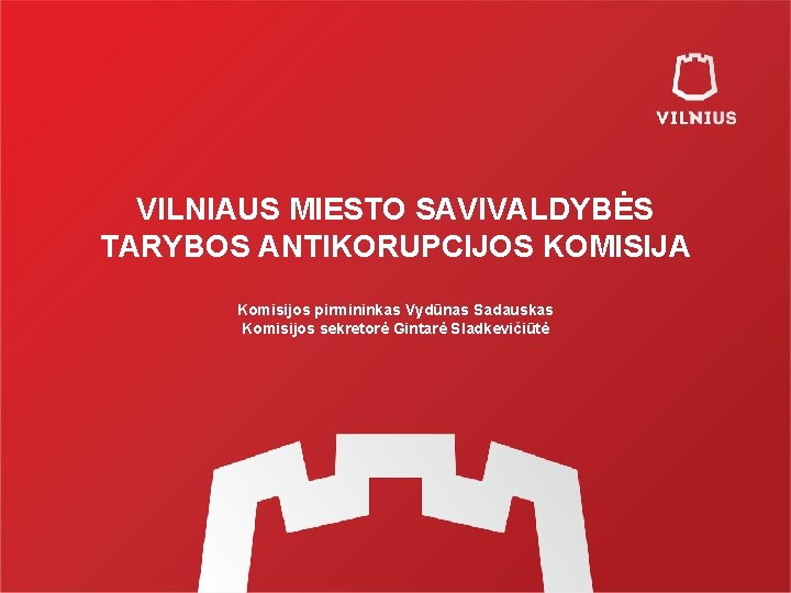 VILNIAUS MIESTO SAVIVALDYBĖS TARYBOS ANTIKORUPCIJOS KOMISIJA Komisijos pirmininkas Vydūnas Sadauskas Komisijos sekretorė Gintarė Sladkevičiūtė