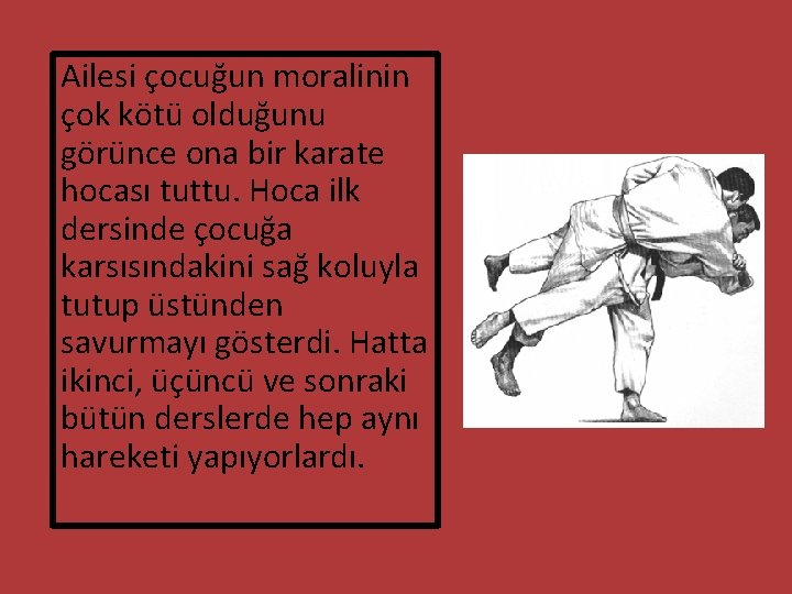 Ailesi çocuğun moralinin çok kötü olduğunu görünce ona bir karate hocası tuttu. Hoca ilk