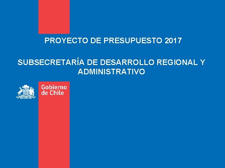 PROYECTO DE PRESUPUESTO 2017 SUBSECRETARÍA DE DESARROLLO REGIONAL Y ADMINISTRATIVO 