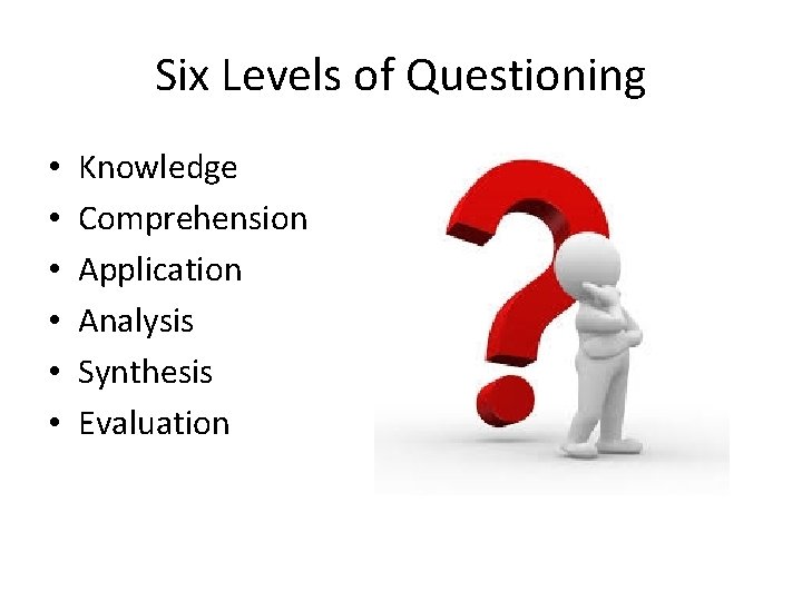 Six Levels of Questioning • • • Knowledge Comprehension Application Analysis Synthesis Evaluation 