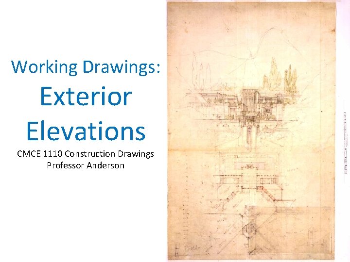 Working Drawings: Exterior Elevations CMCE 1110 Construction Drawings Professor Anderson 