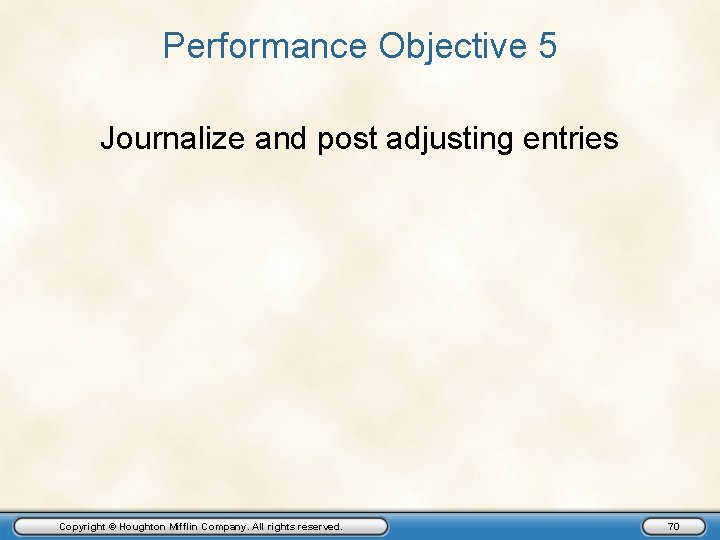 Performance Objective 5 Journalize and post adjusting entries Copyright © Houghton Mifflin Company. All