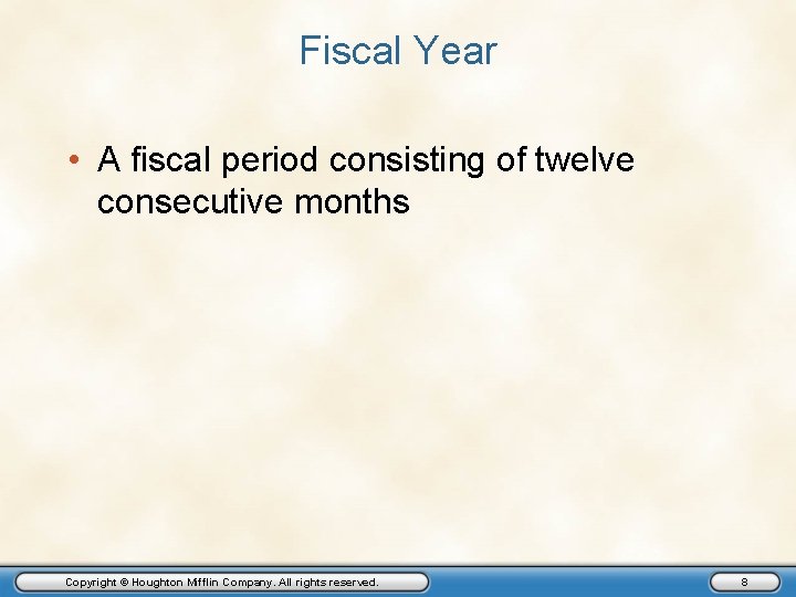 Fiscal Year • A fiscal period consisting of twelve consecutive months Copyright © Houghton