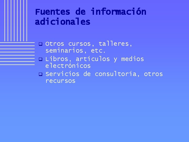 Fuentes de información adicionales q q q Otros cursos, talleres, seminarios, etc. Libros, artículos