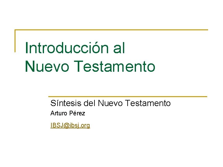 Introducción al Nuevo Testamento Síntesis del Nuevo Testamento Arturo Pérez IBSJ@ibsj. org 