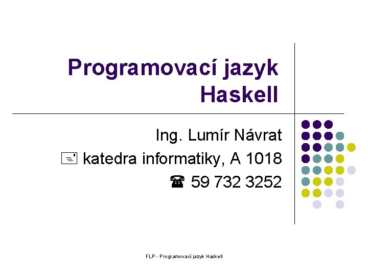 Programovací jazyk Haskell Ing. Lumír Návrat katedra informatiky, A 1018 59 732 3252 FLP
