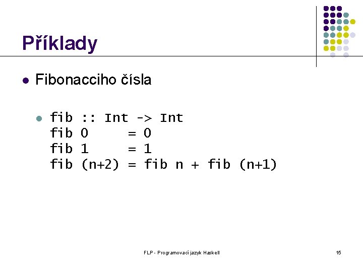 Příklady l Fibonacciho čísla l fib fib : : Int -> Int 0 =