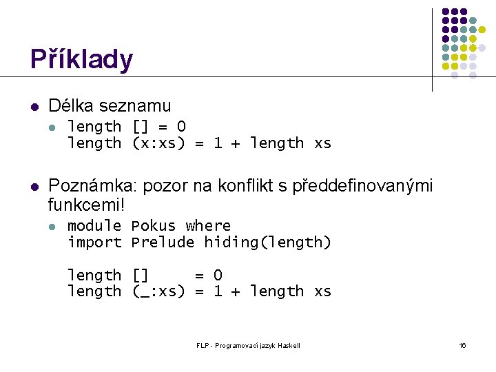 Příklady l Délka seznamu l l length [] = 0 length (x: xs) =