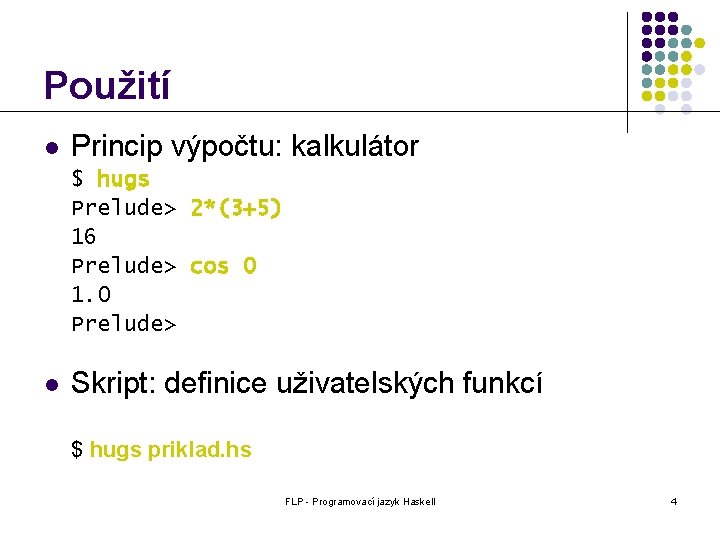 Použití l Princip výpočtu: kalkulátor $ hugs Prelude> 2*(3+5) 16 Prelude> cos 0 1.