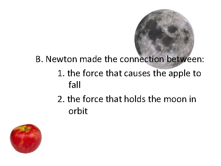 B. Newton made the connection between: 1. the force that causes the apple to