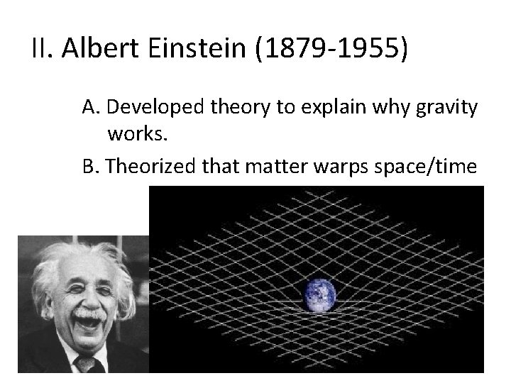 II. Albert Einstein (1879 -1955) A. Developed theory to explain why gravity works. B.
