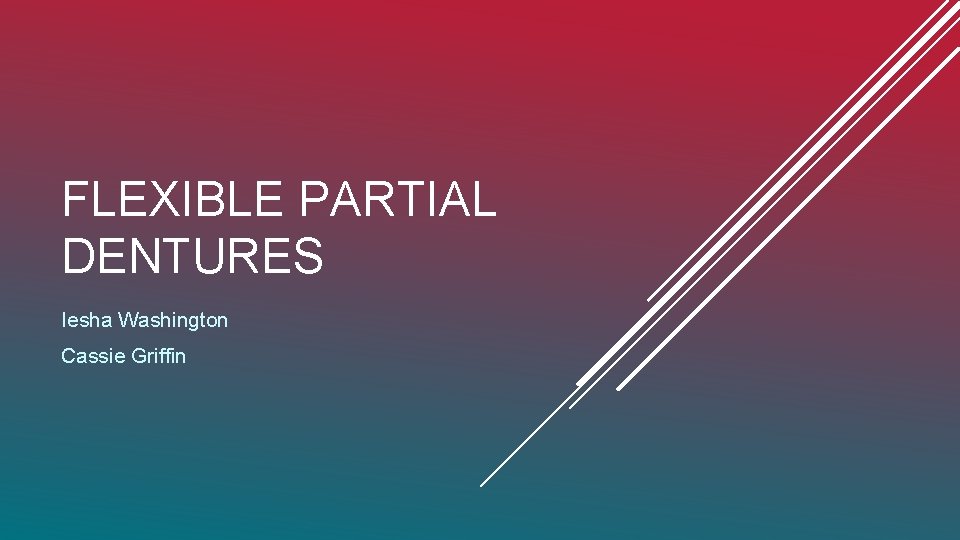FLEXIBLE PARTIAL DENTURES Iesha Washington Cassie Griffin 