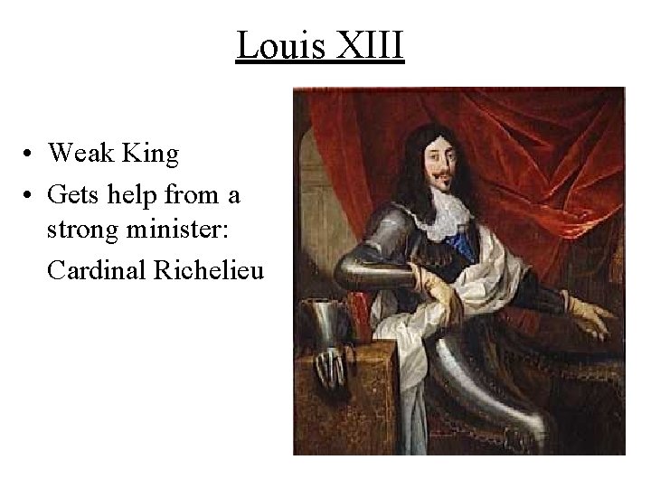Louis XIII • Weak King • Gets help from a strong minister: Cardinal Richelieu