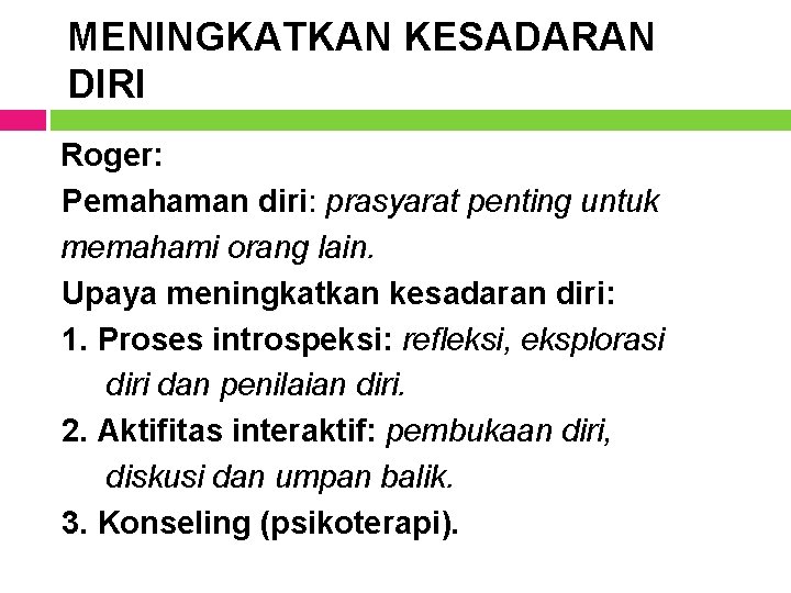 MENINGKATKAN KESADARAN DIRI Roger: Pemahaman diri: prasyarat penting untuk memahami orang lain. Upaya meningkatkan