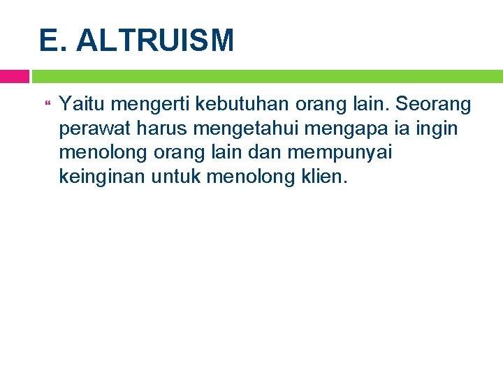 E. ALTRUISM Yaitu mengerti kebutuhan orang lain. Seorang perawat harus mengetahui mengapa ia ingin