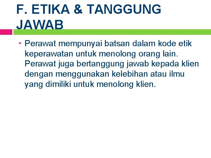 F. ETIKA & TANGGUNG JAWAB Perawat mempunyai batsan dalam kode etik keperawatan untuk menolong