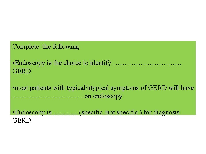 Complete the following • Endoscopy is the choice to identify …………… GERD • most