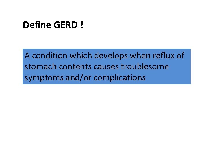 Define GERD ! A condition which develops when reflux of stomach contents causes troublesome