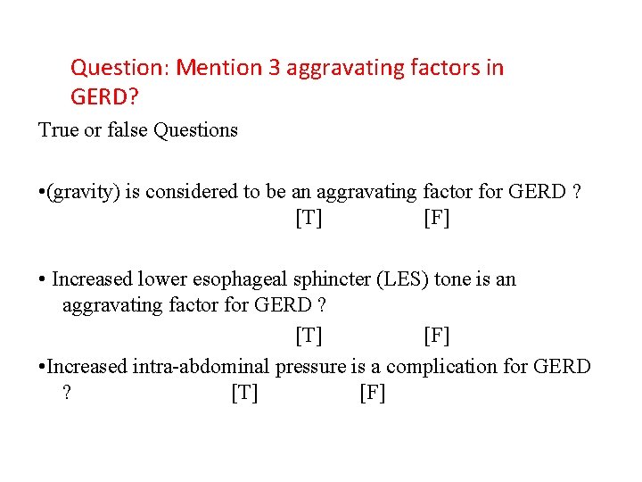 Question: Mention 3 aggravating factors in GERD? True or false Questions • (gravity) is