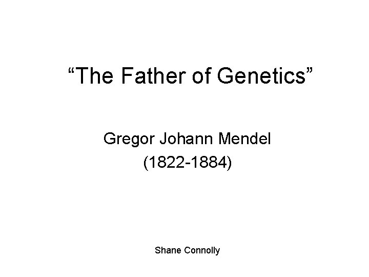 “The Father of Genetics” Gregor Johann Mendel (1822 -1884) Shane Connolly 