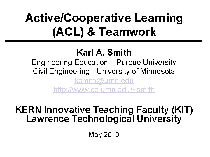 Active/Cooperative Learning (ACL) & Teamwork Karl A. Smith Engineering Education – Purdue University Civil