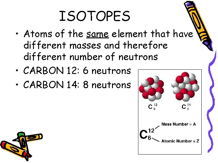 ISOTOPES • Atoms of the same element that have different masses and therefore different