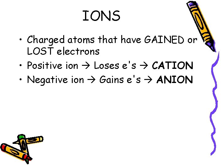 IONS • Charged atoms that have GAINED or LOST electrons • Positive ion Loses