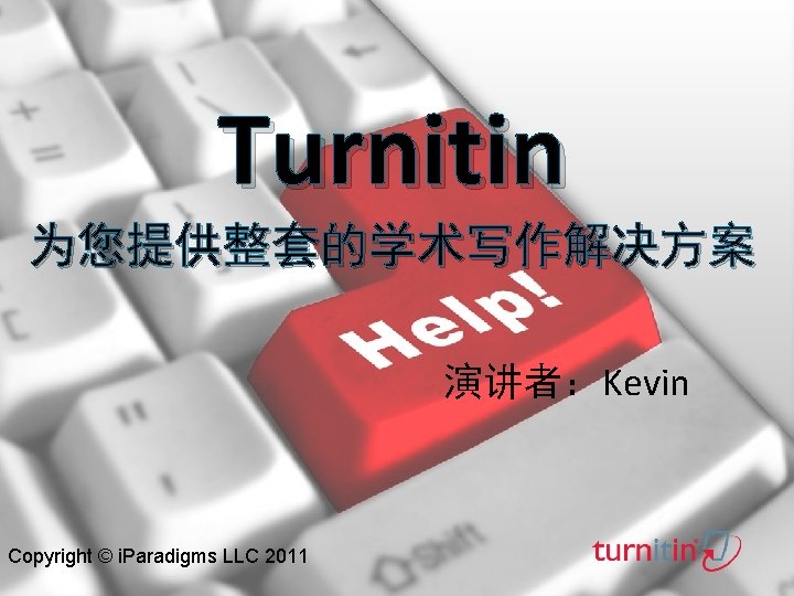 Turnitin 为您提供整套的学术写作解决方案 演讲者：Kevin Copyright © i. Paradigms LLC 2011 