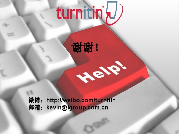 谢谢！ 微博：http: //weibo. com/turnitin 邮箱：kevin@igroup. com. cn 