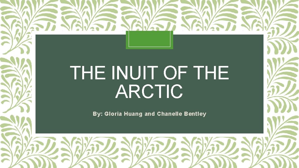 THE INUIT OF THE ARCTIC By: Gloria Huang and Chanelle Bentley 